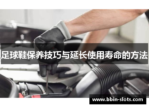 足球鞋保养技巧与延长使用寿命的方法