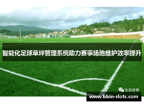 智能化足球草坪管理系统助力赛事场地维护效率提升