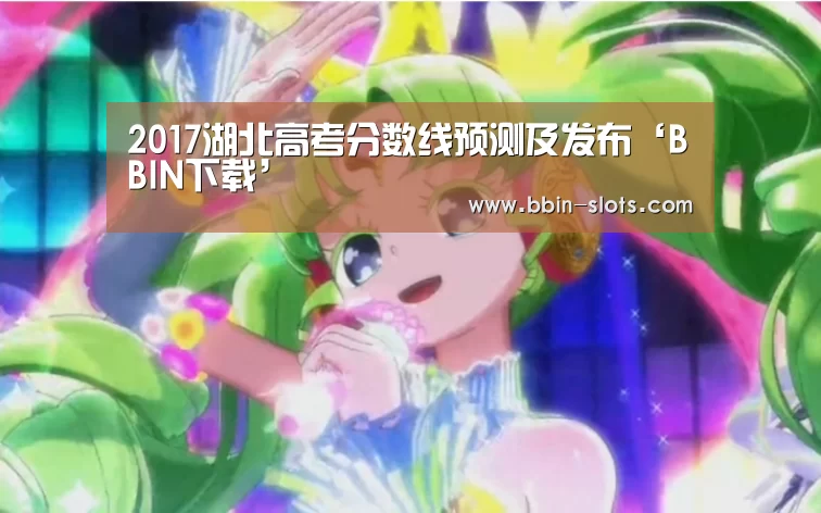 2017湖北高考分数线预测及发布‘BBIN下载’(图4) BBIN百家乐