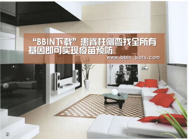 “BBIN下载”患脊柱侧弯找全所有基因即可实现疫苗预防(图1) BBIN下载