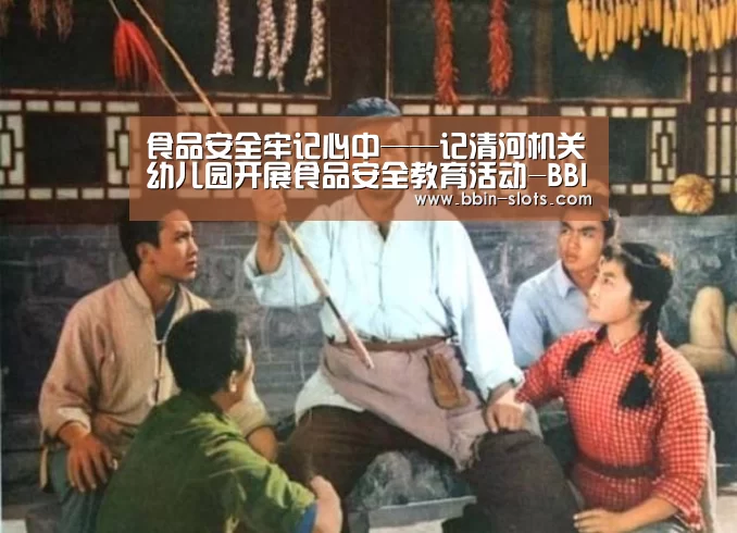 食品安全牢记心中——记清河机关幼儿园开展食品安全教育活动-BBIN下载(图1) BBIN视讯