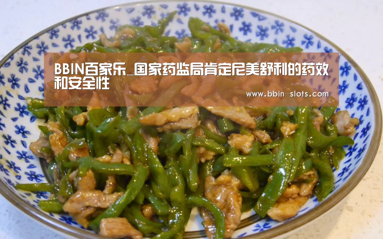 BBIN百家乐_国家药监局肯定尼美舒利的药效和安全性(图1) BBIN视讯