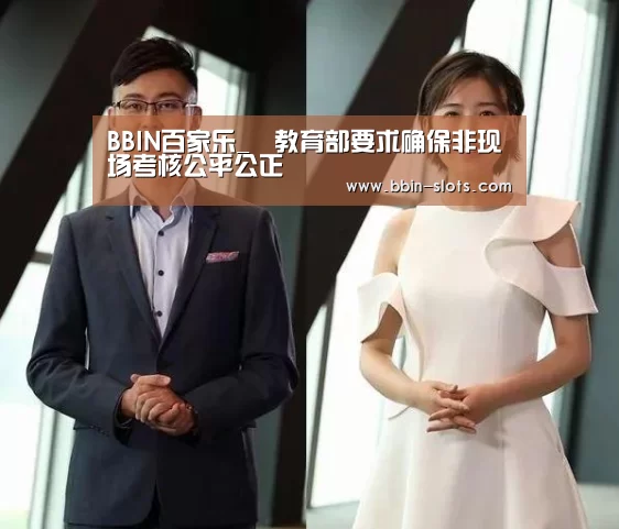 BBIN百家乐_教育部要求确保非现场考核公平公正(图1) BBIN真人