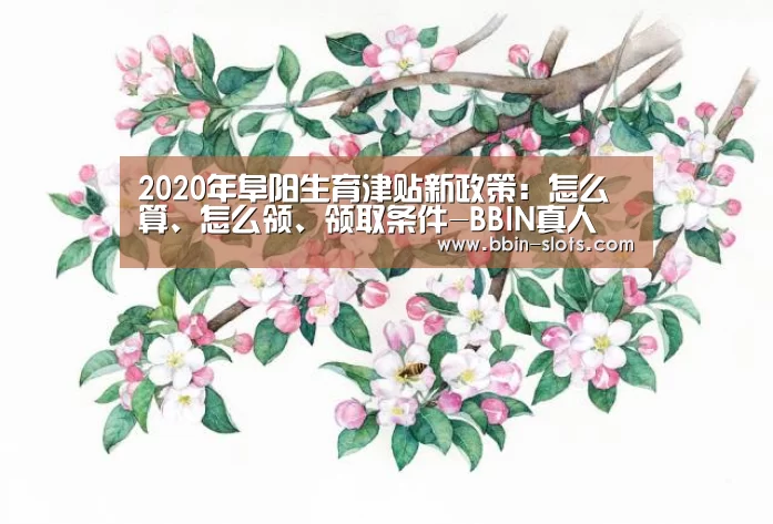 2020年阜阳生育津贴新政策:怎么算、怎么领、领取条件-BBIN真人(图1) BBIN下载