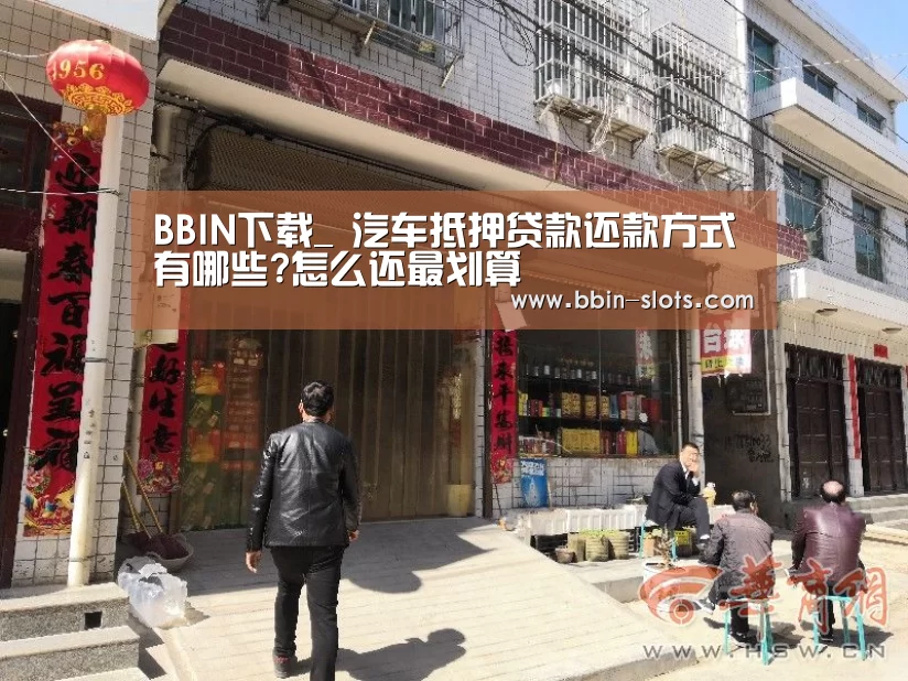 BBIN下载_
汽车抵押贷款还款方式有哪些?怎么还最划算(图1) BBIN下载