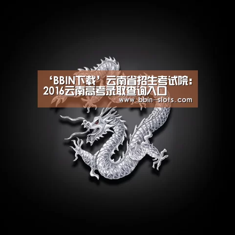 ‘BBIN下载’云南省招生考试院:2016云南高考录取查询入口(图2) BBIN真人