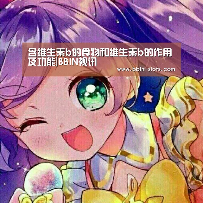 含维生素b的食物和维生素b的作用及功能|BBIN视讯(图1) BBIN视讯