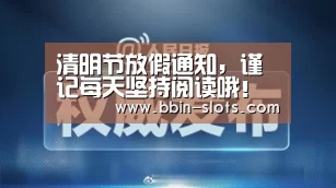 清明节放假通知,谨记每天坚持阅读哦!‘BBIN视讯’(图3) BBIN下载