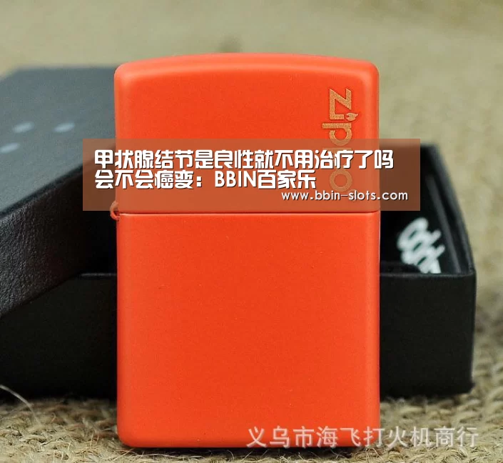 甲状腺结节是良性就不用治疗了吗 会不会癌变:BBIN百家乐(图1) BBIN百家乐