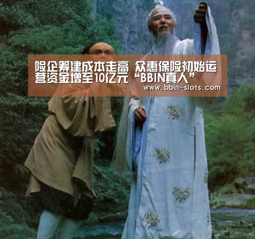 险企筹建成本走高 众惠保险初始运营资金增至10亿元“BBIN真人”(图4) BBIN下载