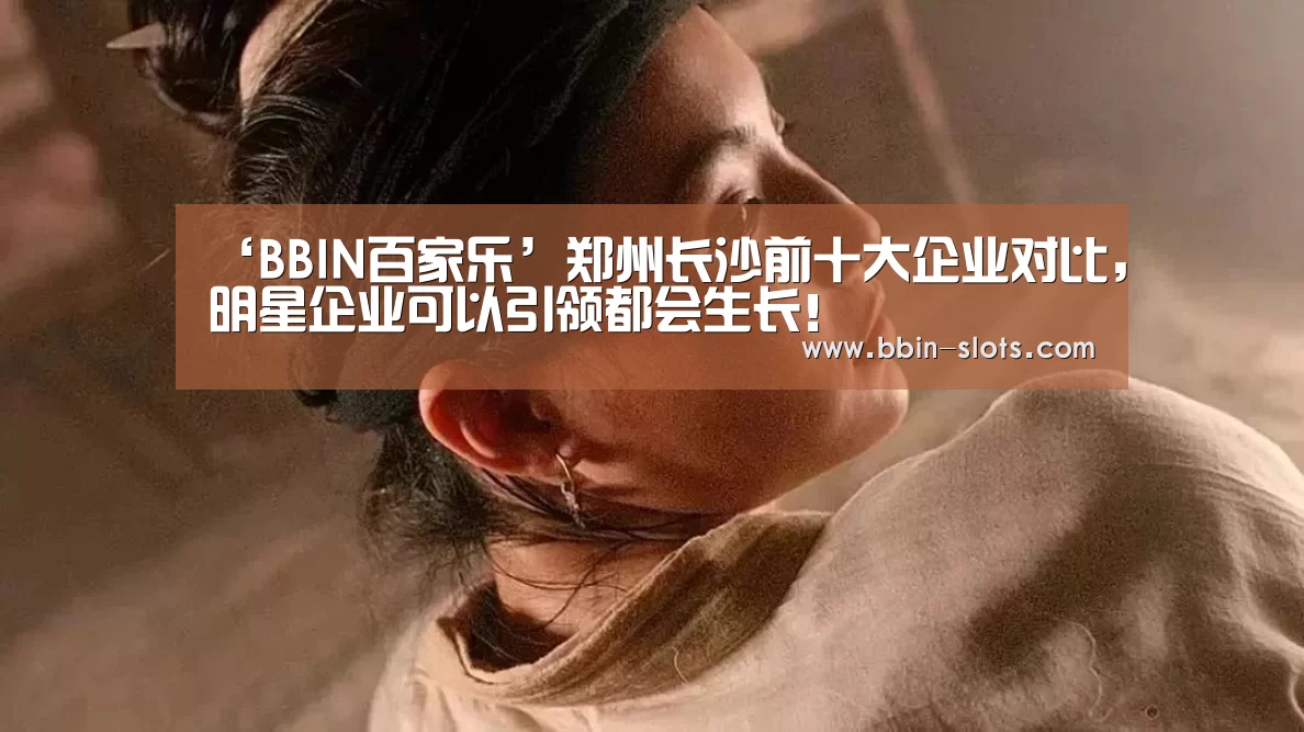 ‘BBIN百家乐’郑州长沙前十大企业对比,明星企业可以引领都会生长!(图4) BBIN视讯