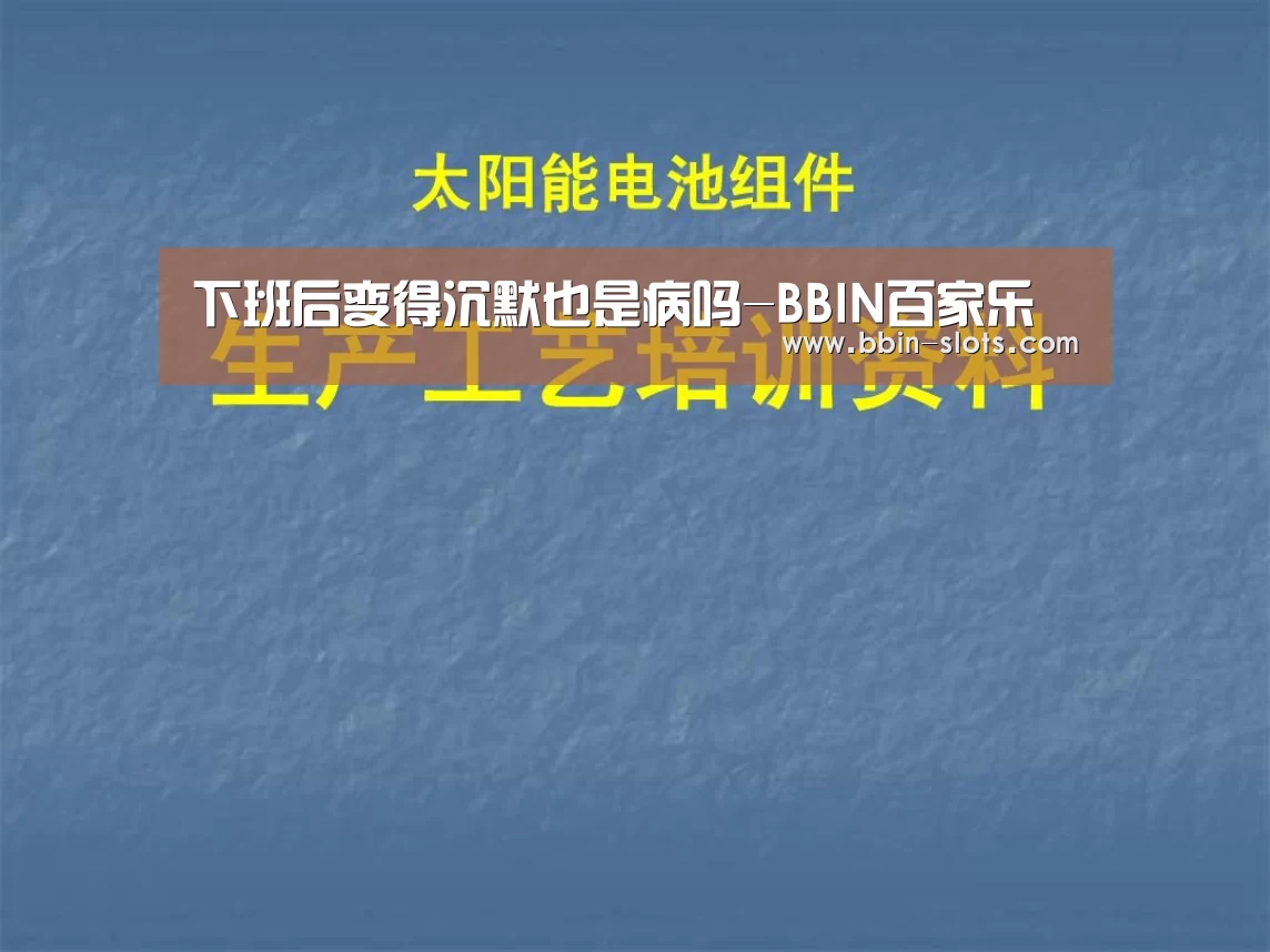 下班后变得沉默也是病吗-BBIN百家乐(图1) BBIN视讯